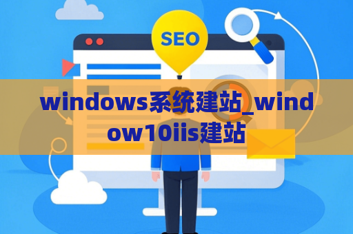 windows系统建站_window10iis建站