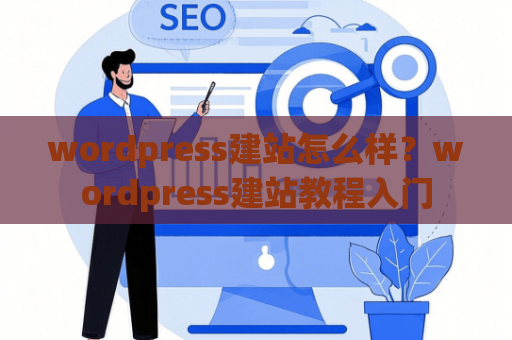 wordpress建站怎么样？wordpress建站教程入门