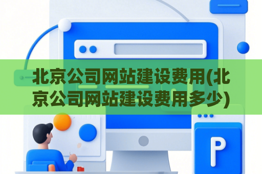 北京公司网站建设费用(北京公司网站建设费用多少)