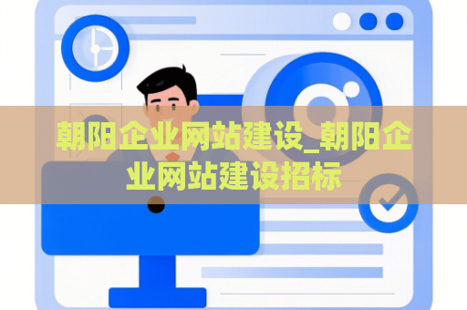 朝阳企业网站建设_朝阳企业网站建设招标