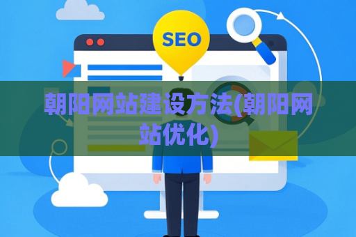 朝阳网站建设方法(朝阳网站优化)