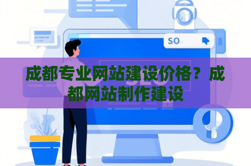 成都专业网站建设价格？成都网站制作建设