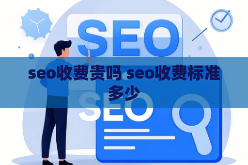 seo收费贵吗 seo收费标准多少