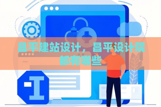 昌平建站设计，昌平设计院都有哪些