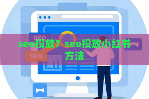 seo投放？seo投放小红书方法