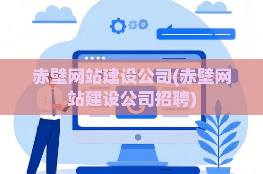赤壁网站建设公司(赤壁网站建设公司招聘)