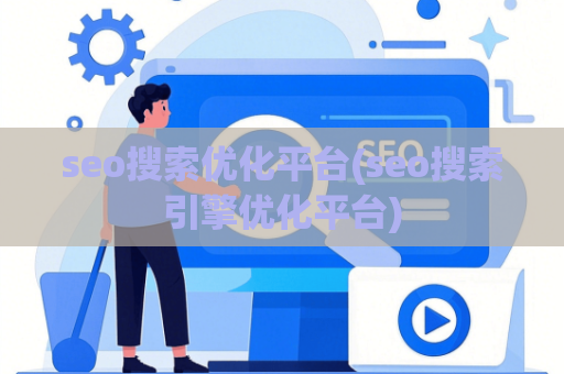 seo搜索优化平台(seo搜索引擎优化平台)