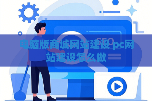 电脑版商城网站建设 pc网站建设怎么做