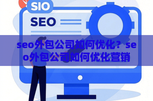 seo外包公司如何优化？seo外包公司如何优化营销