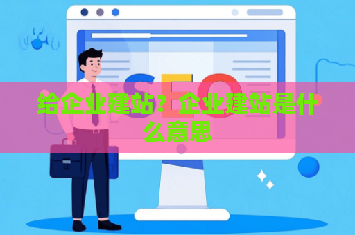 给企业建站？企业建站是什么意思