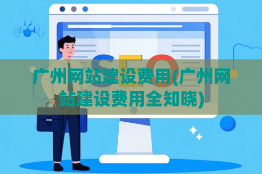 广州网站建设费用(广州网站建设费用全知晓)