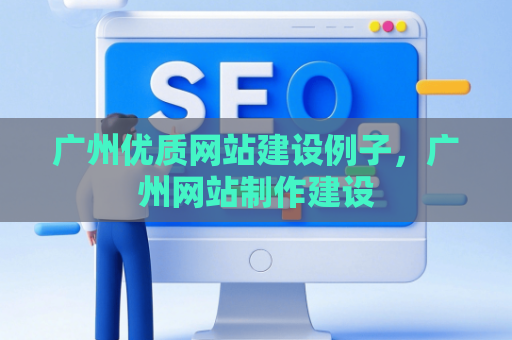 广州优质网站建设例子，广州网站制作建设
