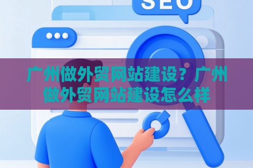 广州做外贸网站建设？广州做外贸网站建设怎么样