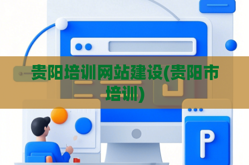 贵阳培训网站建设(贵阳市培训)
