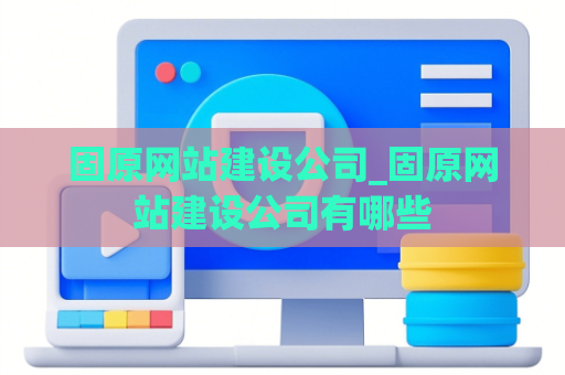 固原网站建设公司_固原网站建设公司有哪些