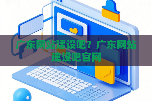 广东网站建设吧？广东网站建设吧官网