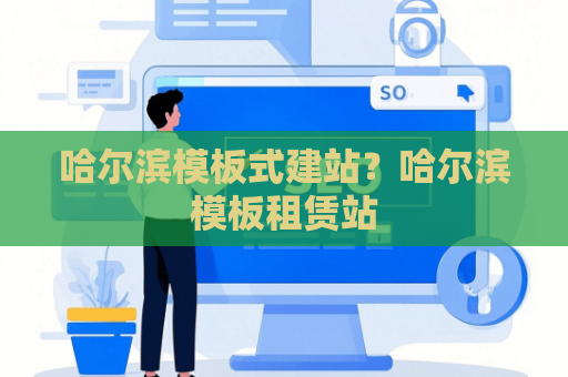 哈尔滨模板式建站？哈尔滨模板租赁站
