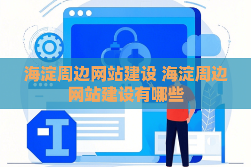 海淀周边网站建设 海淀周边网站建设有哪些