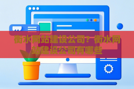 衡水网站建设公司？衡水网站建设公司有哪些