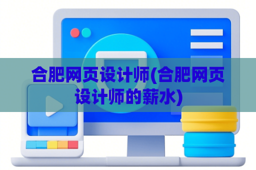 合肥网页设计师(合肥网页设计师的薪水)