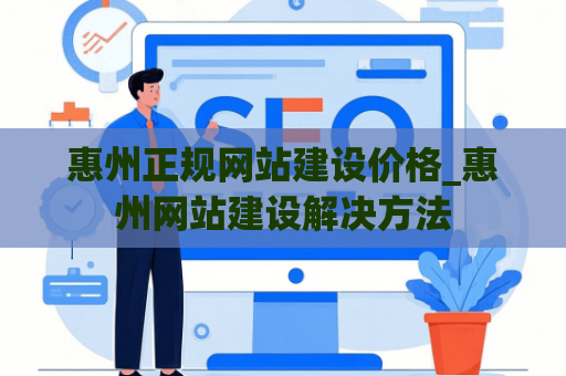 惠州正规网站建设价格_惠州网站建设解决方法