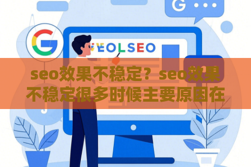 seo效果不稳定？seo效果不稳定很多时候主要原因在于