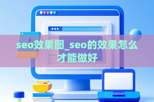 seo效果图_seo的效果怎么才能做好