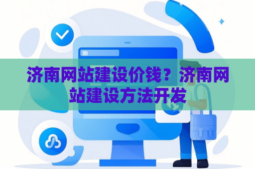 济南网站建设价钱？济南网站建设方法开发