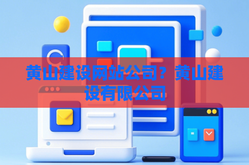 黄山建设网站公司？黄山建设有限公司