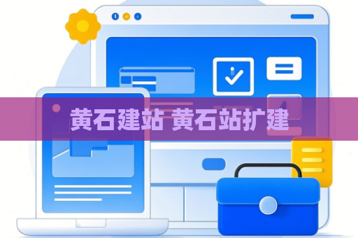 黄石建站 黄石站扩建