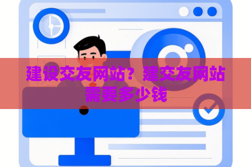 建设交友网站？建交友网站需要多少钱