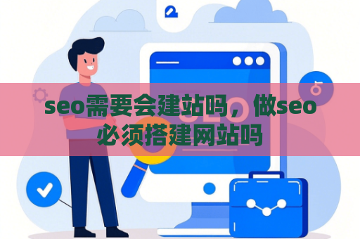 seo需要会建站吗，做seo必须搭建网站吗