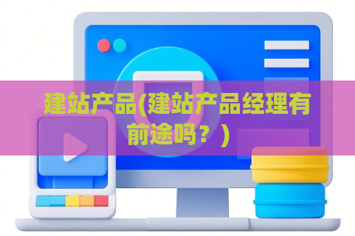 建站产品(建站产品经理有前途吗？)