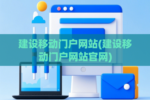 建设移动门户网站(建设移动门户网站官网)