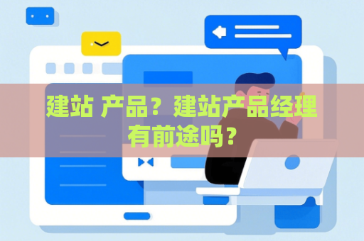 建站 产品？建站产品经理有前途吗？