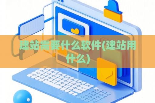 建站需要什么软件(建站用什么)