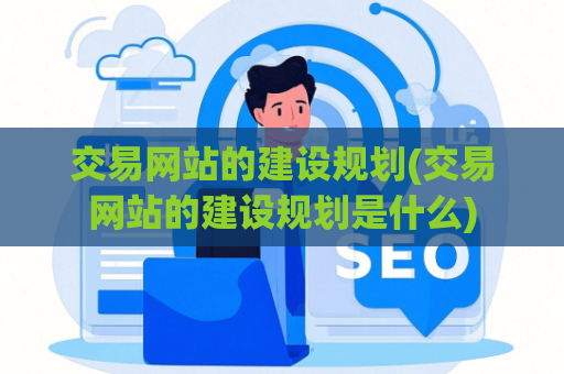 交易网站的建设规划(交易网站的建设规划是什么)