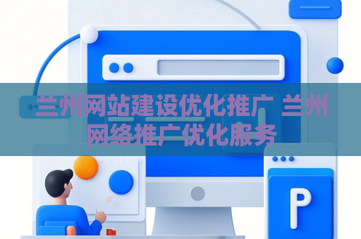 兰州网站建设优化推广 兰州网络推广优化服务