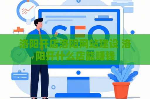 洛阳开店洛阳网站建设 洛阳开什么店能赚钱