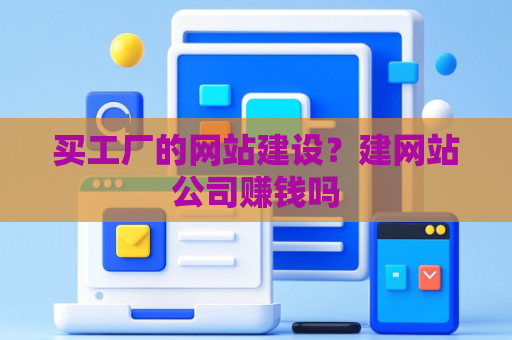 买工厂的网站建设？建网站公司赚钱吗