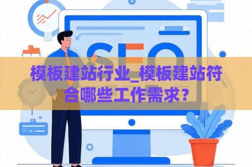 模板建站行业_模板建站符合哪些工作需求？