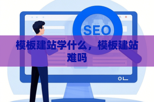 模板建站学什么，模板建站难吗