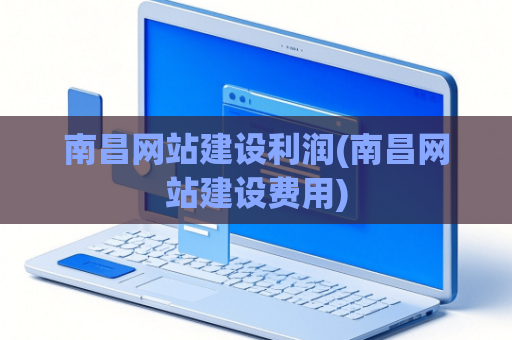 南昌网站建设利润(南昌网站建设费用)