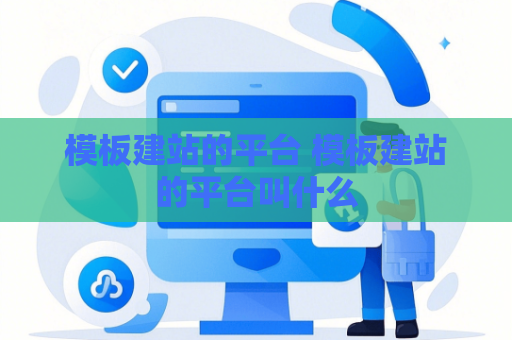 模板建站的平台 模板建站的平台叫什么