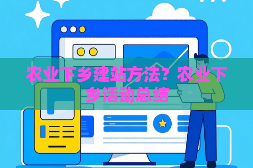农业下乡建站方法？农业下乡活动总结