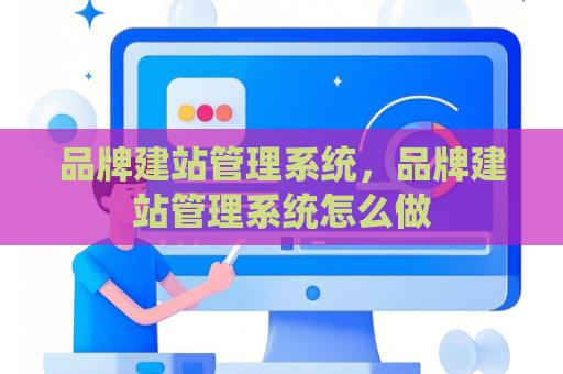 品牌建站管理系统，品牌建站管理系统怎么做