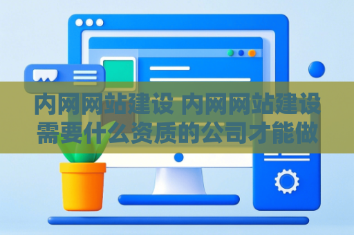 内网网站建设 内网网站建设需要什么资质的公司才能做