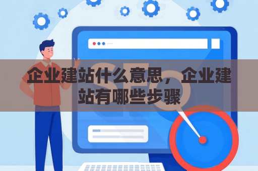 企业建站什么意思，企业建站有哪些步骤