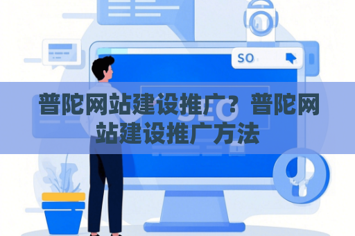 普陀网站建设推广？普陀网站建设推广方法