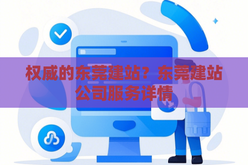 权威的东莞建站？东莞建站公司服务详情